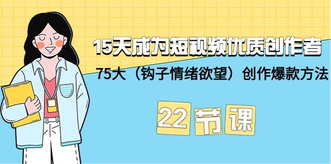 (9476期)15天成为短视频-优质创作者+75大(钩子-情绪欲望)创作爆款方法-22节课-木白网创