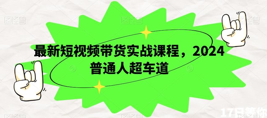 最新短视频带货实战课程，2024普通人超车道-木白网创