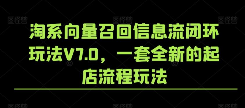 淘系向量召回信息流闭环玩法V7.0，一套全新的起店流程玩法-木白网创