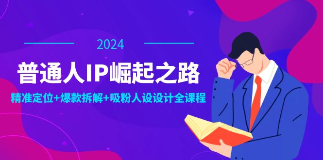 普通人IP崛起之路：打造个人品牌，精准定位+爆款拆解+吸粉人设设计全课程-木白网创