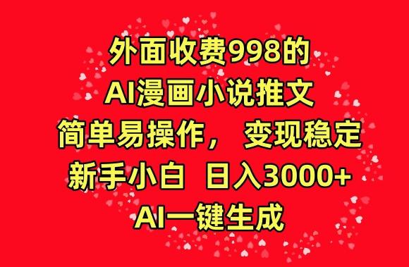 外面收费998的AI漫画小说推文，简单易操作，变现稳定，新手小白日入3000+，AI一键生成【揭秘】-木白网创