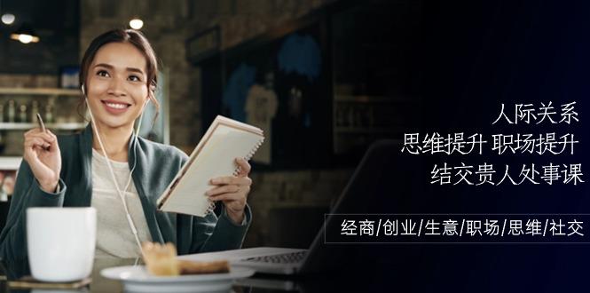 人际关系思维提升职场提升，结交贵人处事课：经商/创业/生意/职场/思维-木白网创