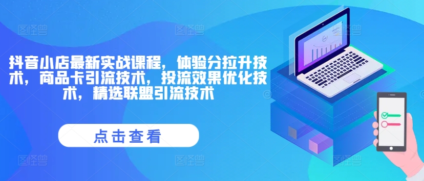 抖音小店最新实战课程，体验分拉升技术，商品卡引流技术，投流效果优化技术，精选联盟引流技术-木白网创