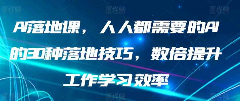 AI落地课，人人都需要的AI的30种落地技巧，数倍提升工作学习效率-木白网创