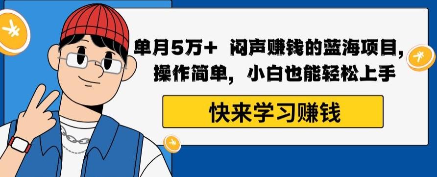 单月5万+闷声赚钱的蓝海项目，操作简单，小白也能轻松上手-木白网创