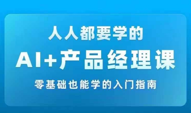 AI +产品经理实战项目必修课，从零到一教你学ai，零基础也能学的入门指南-木白网创