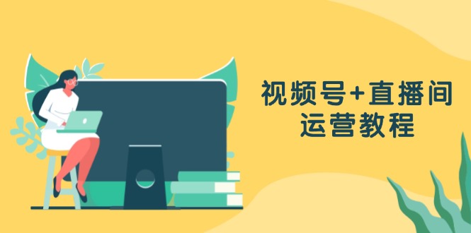 视频号+直播间运营教程：作品创作、直播设置与数据分析一网打尽-木白网创