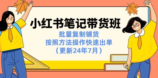 小红书笔记-带货班：批量复制铺货，按照方法操作快速出单(更新24年7月-木白网创