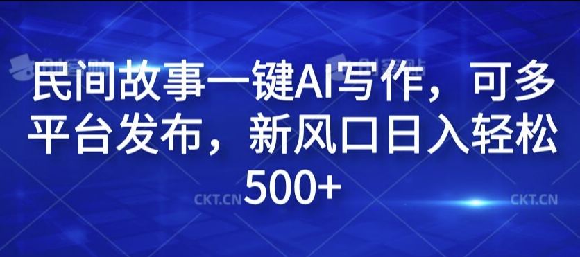 民间故事一键AI写作，可多平台发布，新风口日入轻松500+【揭秘】-木白网创