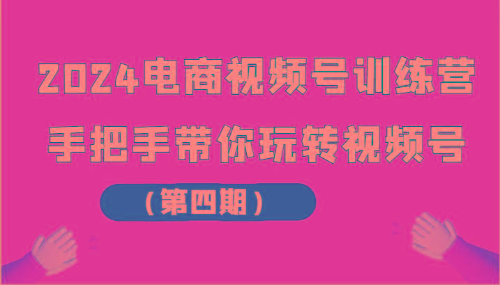 2024电商视频号训练营(第四期)手把手带你玩转视频号-木白网创