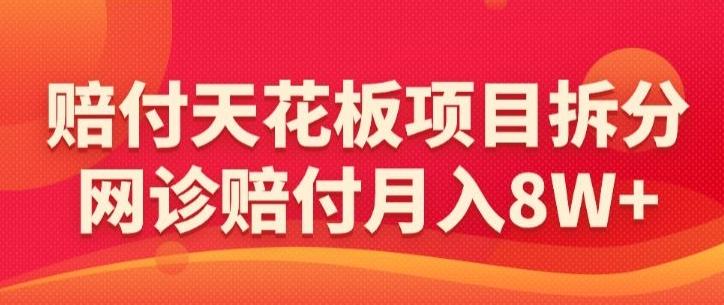 赔付天花板项目拆分，网诊赔付月入8W+-【仅揭秘】-木白网创