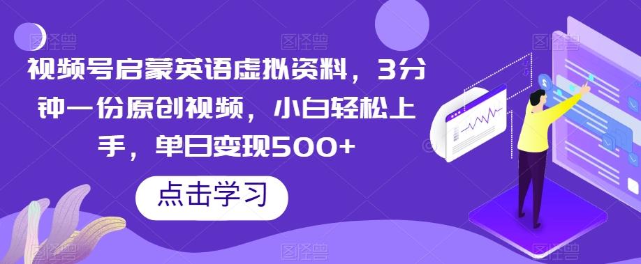 视频号启蒙英语虚拟资料，3分钟一份原创视频，小白轻松上手，单日变现500+【揭秘】-木白网创