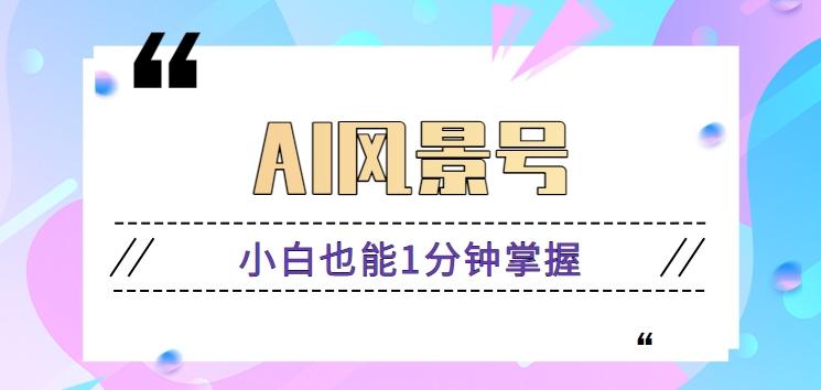 AI风景号7天涨粉10W，小白也能1分钟掌握的视频制作教程-木白网创
