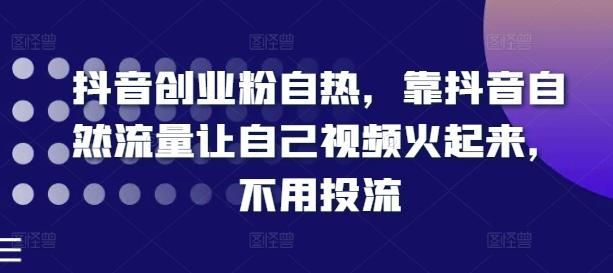 抖音创业粉自热，靠抖音自然流量让自己视频火起来，不用投流-木白网创