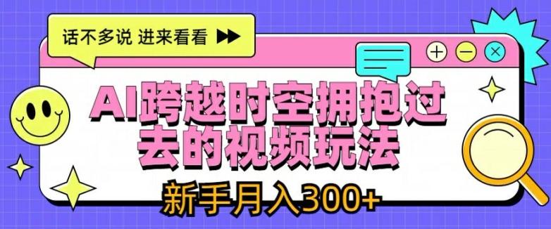 AI跨越时空拥抱过去的视频玩法，新手月入3000+【揭秘】-木白网创