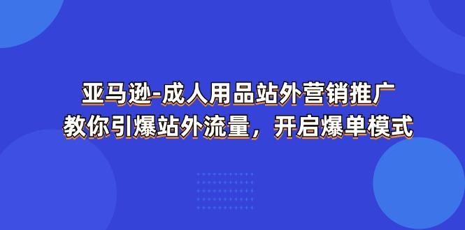 亚马逊-成人用品 站外营销推广  教你引爆站外流量，开启爆单模式-木白网创