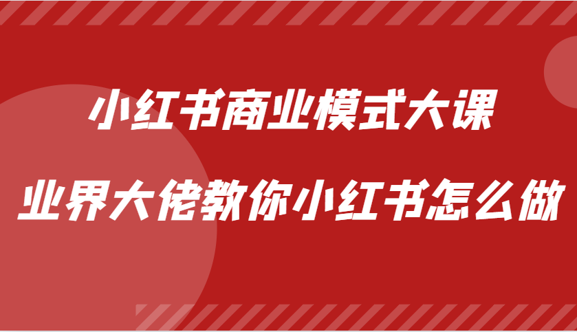 小红书商业模式大课，业界大佬教你小红书怎么做【视频课】-木白网创