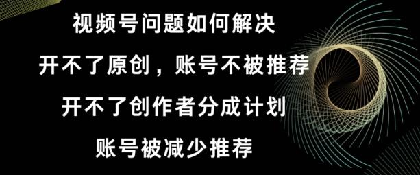 视频号【开不了原创，开不了创作者分成计划，账号被减少推荐，账号不被推荐】如何解决-木白网创