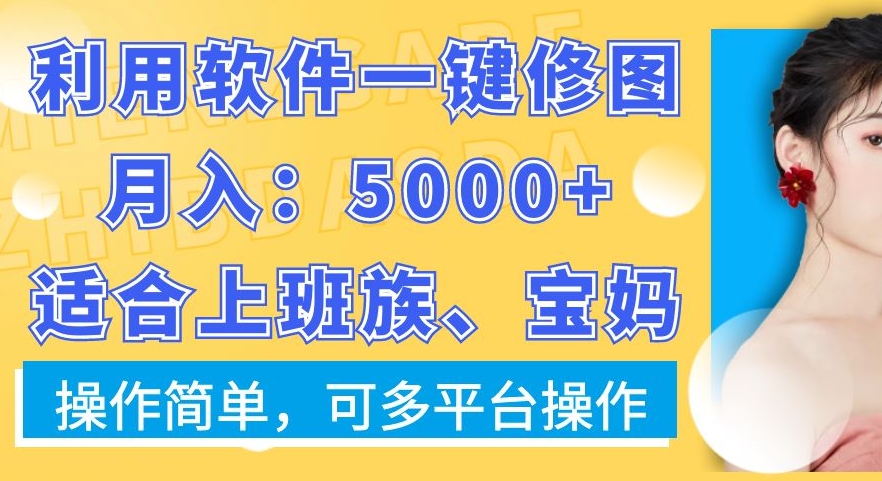 利用软件一键修图月入5000+，适合上班族、宝妈，操作简单，可多平台操作【揭秘】-木白网创
