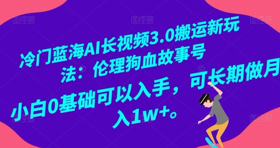 冷门蓝海AI长视频3.0搬运新玩法：伦理狗血故事号，小白0基础可以入手，可长期做月入1w+【揭秘】-木白网创
