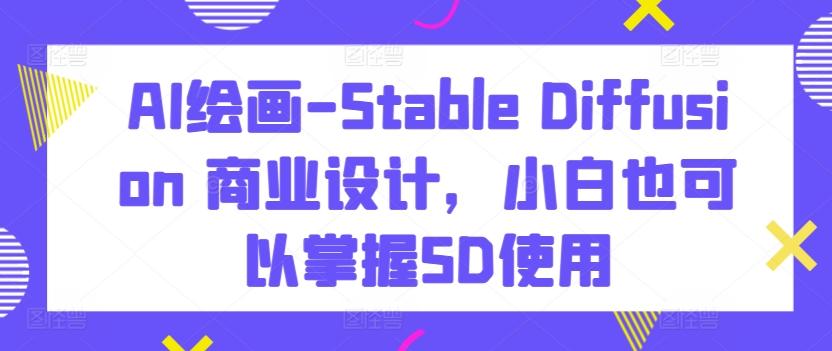 AI绘画-Stable Diffusion 商业设计，小白也可以掌握SD使用-木白网创