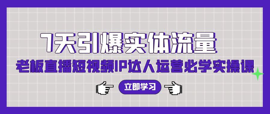 (9593期)7天引爆实体流量，老板直播短视频IP达人运营必学实操课(56节高清无水印)-木白网创