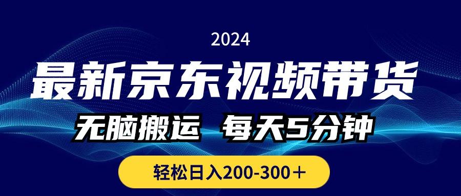 最新京东视频带货，无脑搬运，每天5分钟 ， 轻松日入200-300＋-木白网创
