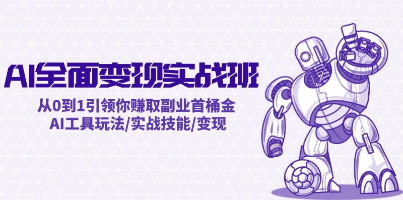 AI全面变现实操班：从0到1引领你赚取副业首桶金 AI工具玩法/实战技能/变现-木白网创
