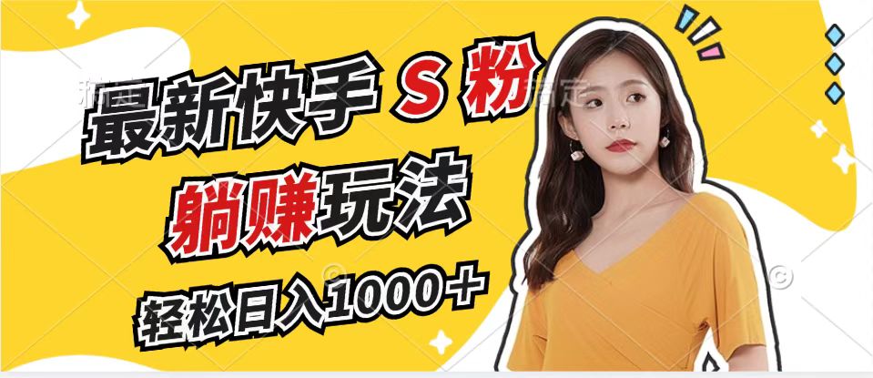 最新快手S粉赛道，简单无脑拉爆流量躺赚玩法，轻松日入1000＋-木白网创