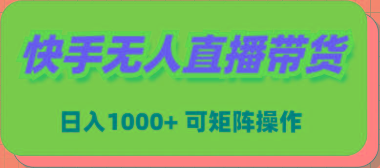 (9542期)快手无人直播带货，新手日入1000+ 可矩阵操作-木白网创