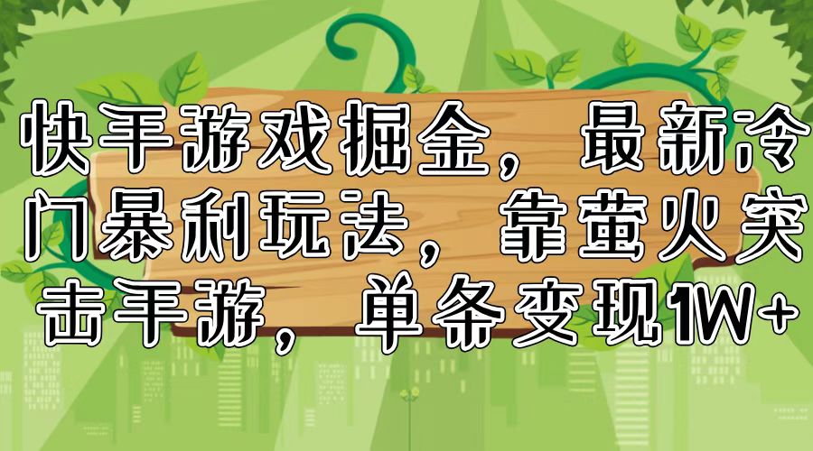 快手游戏掘金，最新冷门暴利玩法，靠萤火突击手游，单条变现1W+-木白网创