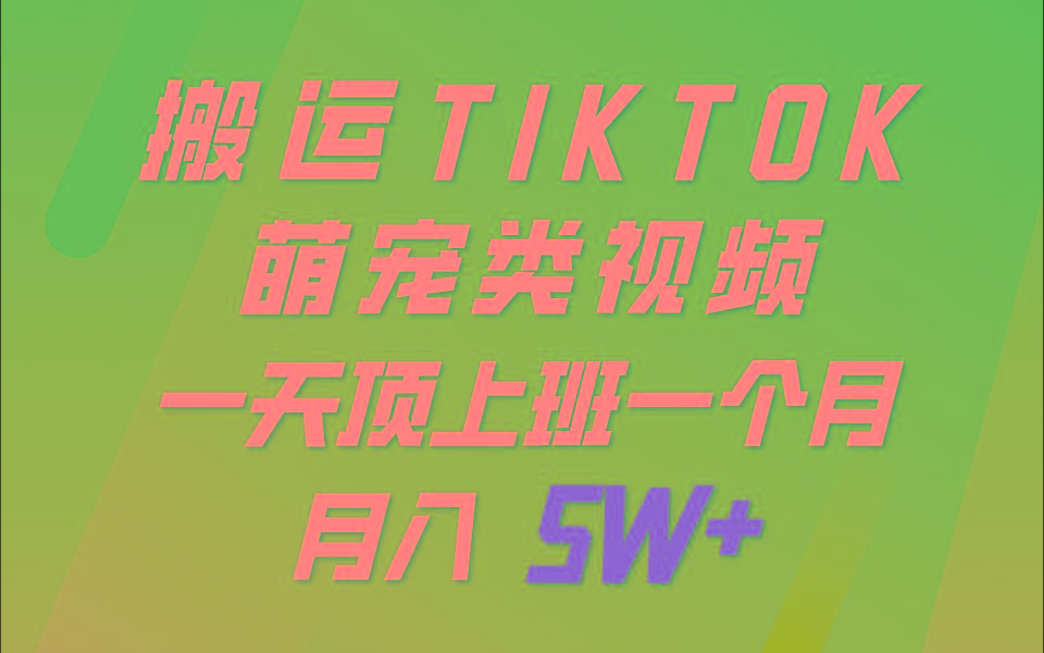 一键搬运TIKTOK萌宠类视频，一部手机即可操作，所有平台均可发布 轻松月入5W+-木白网创