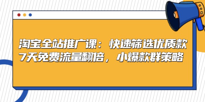 淘宝全站推广课：快速筛选优质款，7天免费流量翻倍，小爆款群策略-木白网创