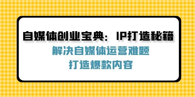 自媒体创业宝典：IP打造秘籍：解决自媒体运营难题，打造爆款内容-木白网创