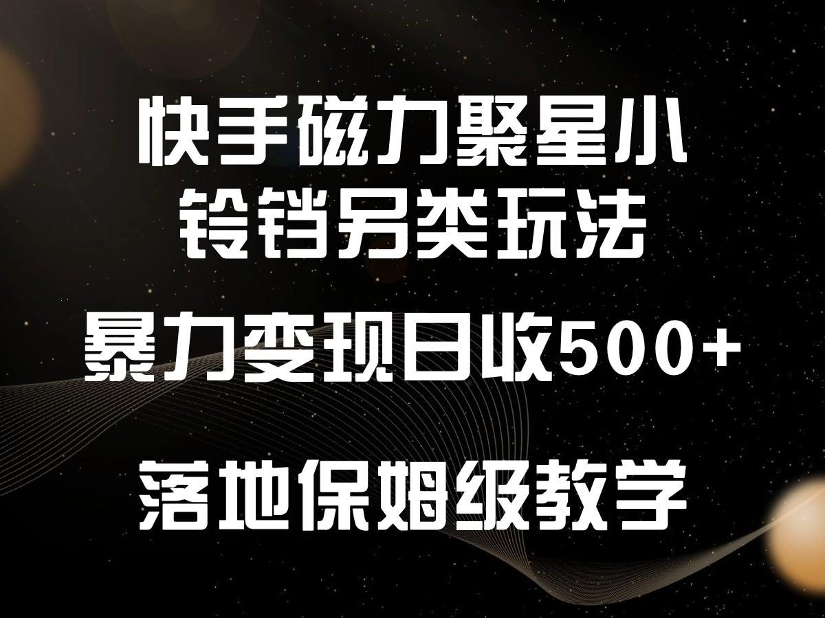 快手磁力聚星小铃铛另类玩法，暴力变现日入500+，小白轻松上手，落地保姆级教学-木白网创