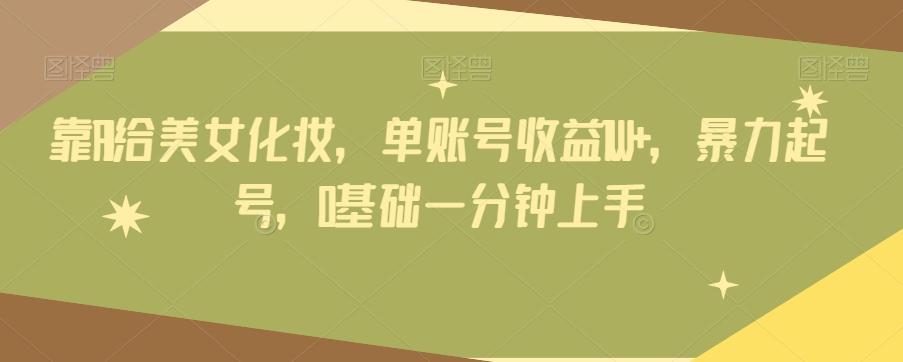 靠AI给美女化妆，单账号收益1W+，暴力起号，0基础一分钟上手-木白网创