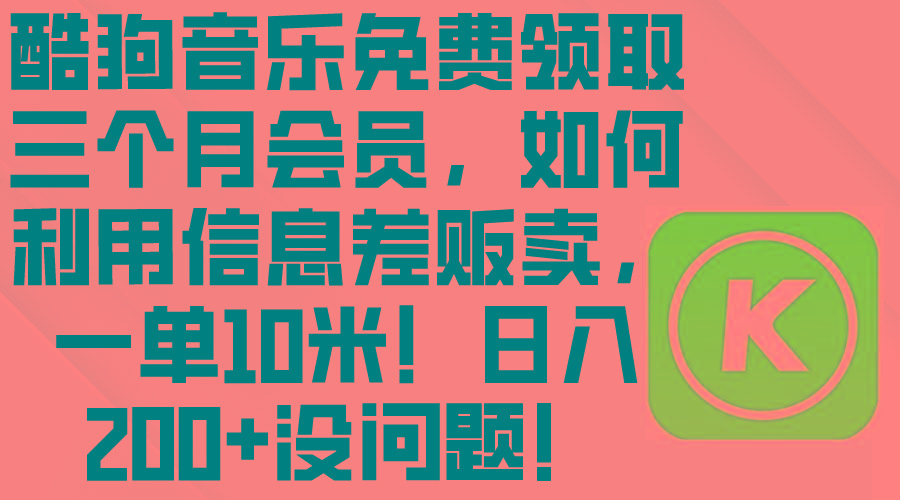 酷狗音乐免费领取三个月会员，利用信息差贩卖，一单10米！日入200+没问题-木白网创