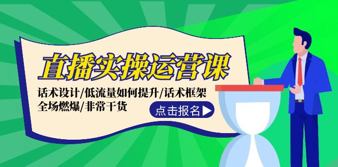 直播实操运营课：话术设计/低流量如何提升/话术框架/全场燃爆/非常干货-木白网创
