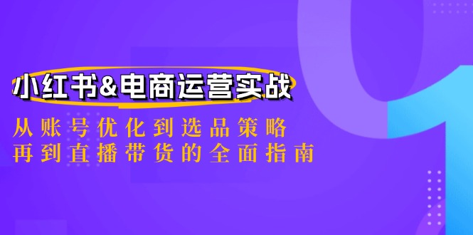 小红书&电商运营实战：从账号优化到选品策略，再到直播带货的全面指南-木白网创