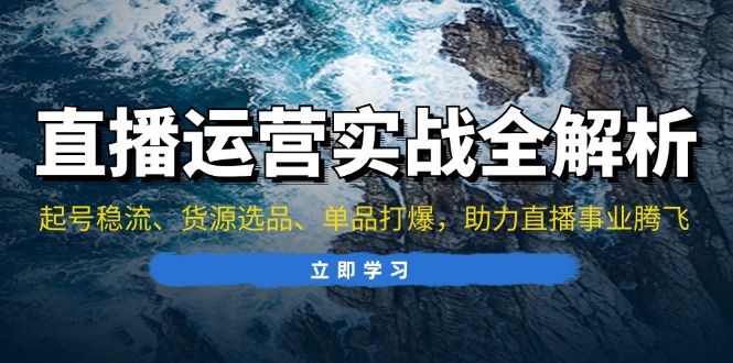 直播运营实战全解析：起号稳流、货源选品、单品打爆，助力直播事业腾飞-木白网创