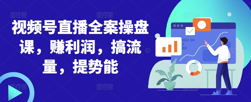 视频号直播全案操盘课，赚利润，搞流量，提势能-木白网创