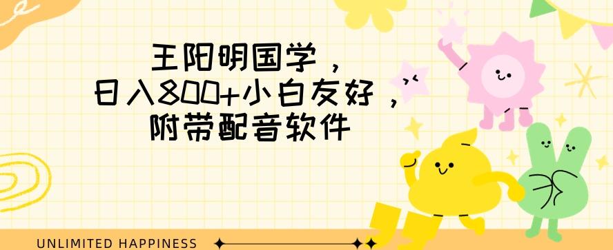 王阳明国学项目，日入800+小白也能玩转，附带配音软件-木白网创