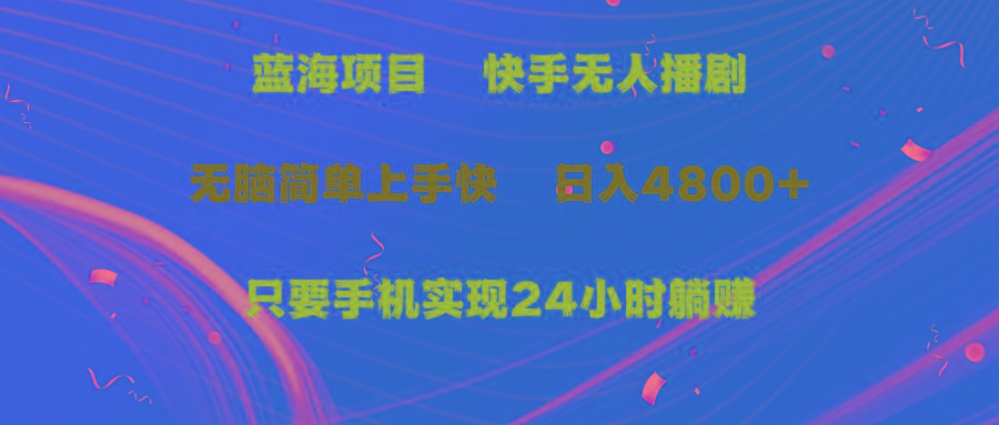 (9937期)蓝海项目，快手无人播剧，一天收益4800+，手机也能实现24小时躺赚，无脑…-木白网创