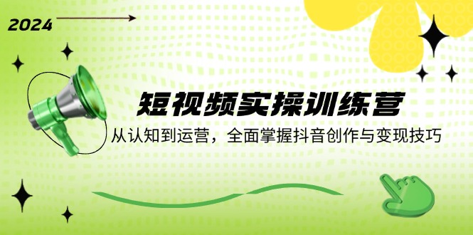 短视频实操训练营：从认知到运营，全面掌握抖音创作与变现技巧-木白网创
