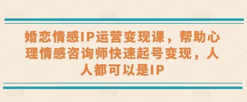 婚恋情感IP运营变现课，帮助心理情感咨询师快速起号变现，人人都可以是IP-木白网创