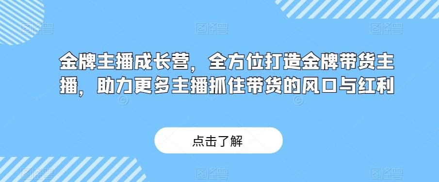 金牌主播成长营，全方位打造金牌带货主播，助力更多主播抓住带货的风口与红利-木白网创