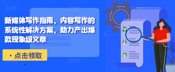 新媒体写作指南，内容写作的系统性解决方案，助力产出爆款现象级文章-木白网创