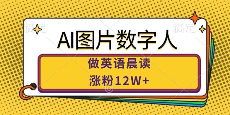 AI图片数字人做英语晨读，涨粉12W+，市场潜力巨大-木白网创