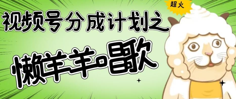 视频号分成计划之懒羊羊唱歌，羊村的羊唱歌号爆火，操作简单，收益轻松破千【揭秘】-木白网创