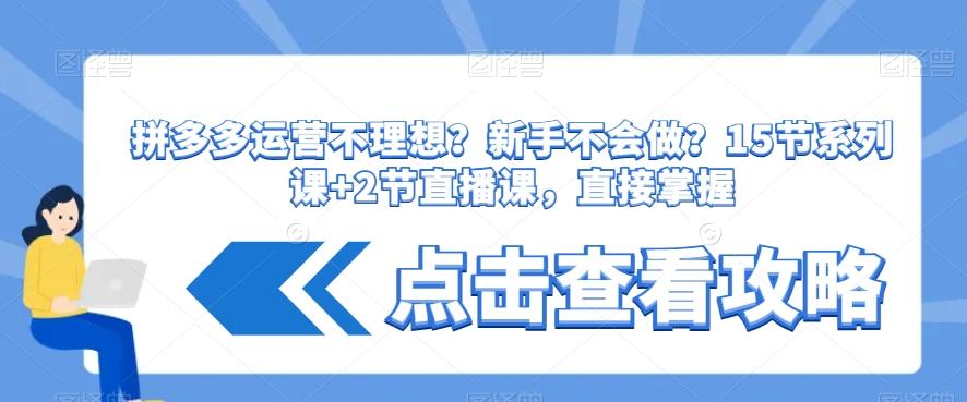 拼多多运营不理想？新手不会做？​15节系列课+2节直播课，直接掌握-木白网创
